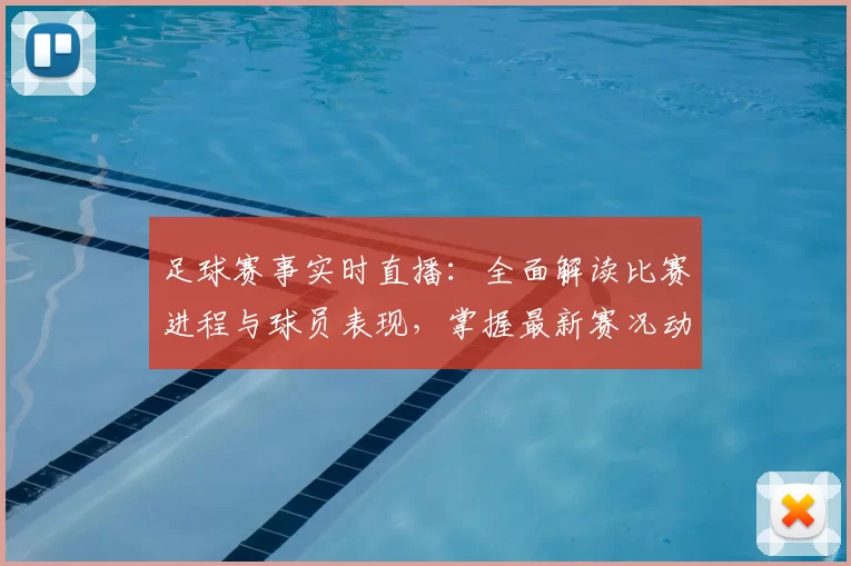 足球赛事实时直播：全面解读比赛进程与球员表现，掌握最新赛况动态