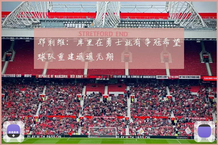 邓利维:库里在勇士就有争冠希望球队重建遥遥无期