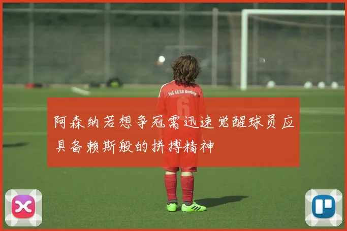 阿森纳若想争冠需迅速觉醒球员应具备赖斯般的拼搏精神