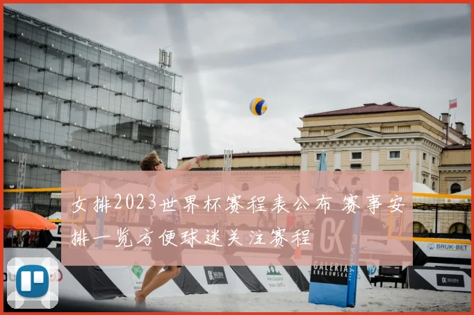 女排2023世界杯赛程表公布 赛事安排一览方便球迷关注赛程