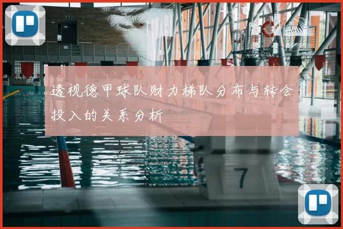 透视德甲球队财力梯队分布与转会投入的关系分析