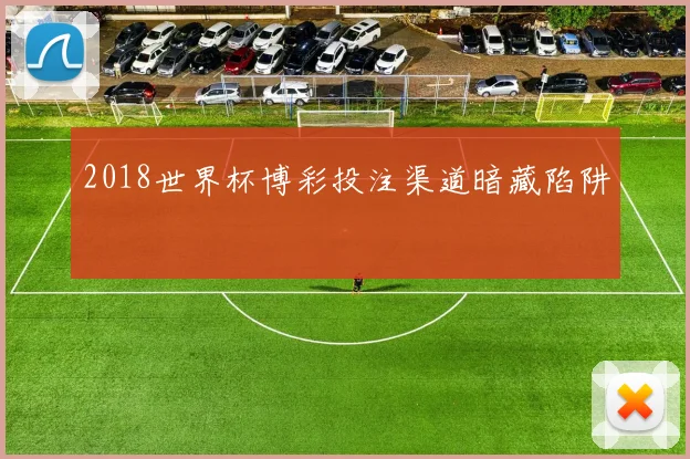 2018世界杯博彩投注渠道暗藏陷阱