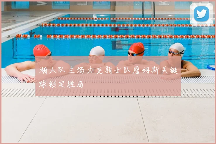 湖人队主场力克骑士队詹姆斯关键球锁定胜局