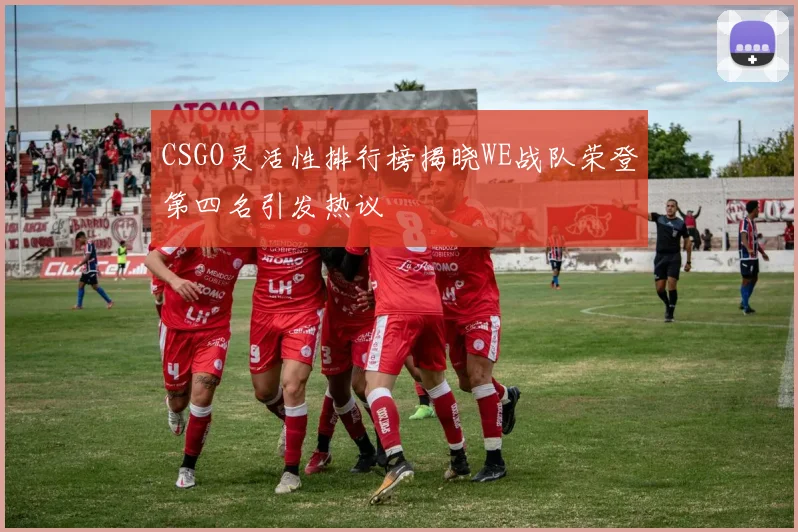 CSGO灵活性排行榜揭晓WE战队荣登第四名引发热议