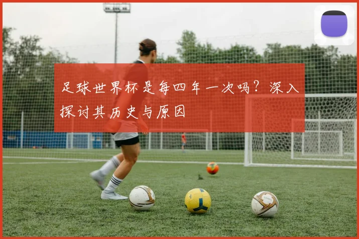 足球世界杯是每四年一次吗?深入探讨其历史与原因
