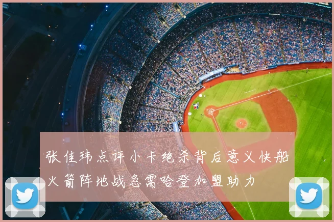张佳玮点评小卡绝杀背后意义快船火箭阵地战急需哈登加盟助力