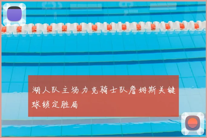 湖人队主场力克骑士队詹姆斯关键球锁定胜局