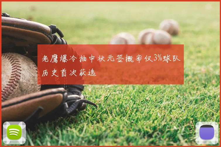 老鹰爆冷抽中状元签概率仅3%球队历史首次获选