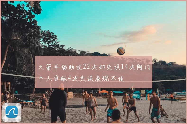 火箭半场助攻22次却失误14次阿门个人贡献4次失误表现不佳