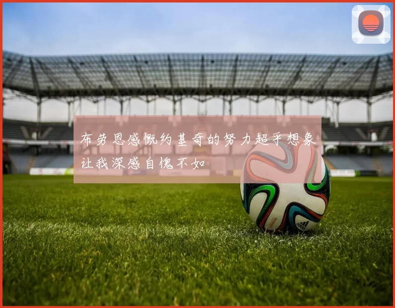 布劳恩感慨约基奇的努力超乎想象让我深感自愧不如