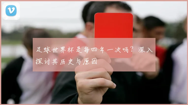 足球世界杯是每四年一次吗？深入探讨其历史与原因