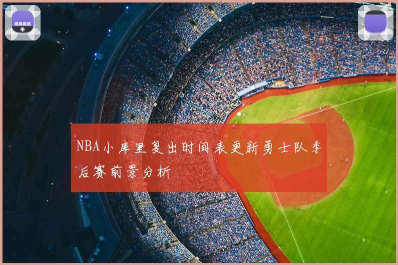 NBA小库里复出时间表更新勇士队季后赛前景分析
