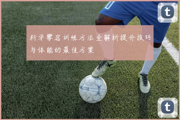 科学攀岩训练方法全解析提升技巧与体能的最佳方案