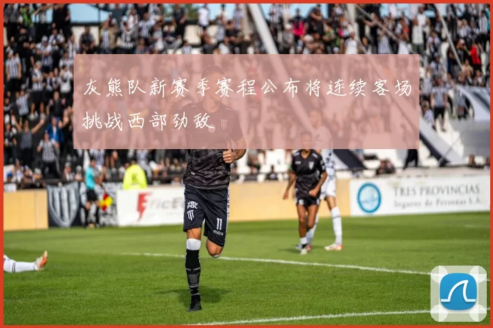 灰熊队新赛季赛程公布将连续客场挑战西部劲敌