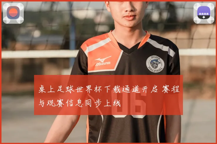 桌上足球世界杯下载通道开启 赛程与观赛信息同步上线