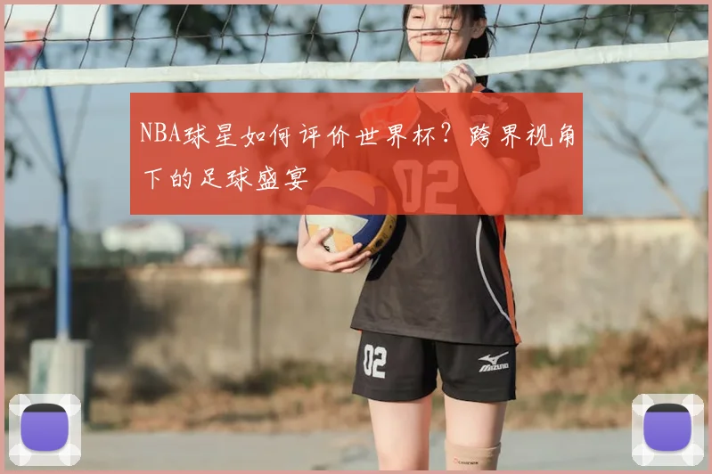NBA球星如何评价世界杯？跨界视角下的足球盛宴