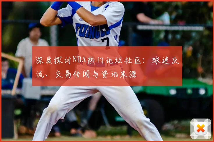 深度探讨NBA热门论坛社区：球迷交流、交易传闻与资讯来源