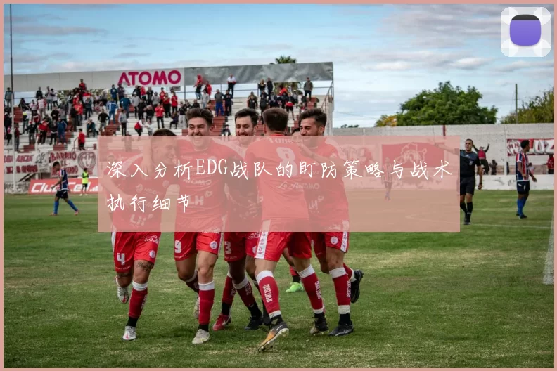 深入分析EDG战队的盯防策略与战术执行细节