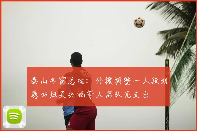 泰山冬窗总结:外援调整一人段刘愚回归吴兴涵等人离队无支出