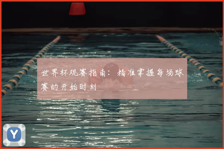 世界杯观赛指南：精准掌握每场球赛的开始时刻
