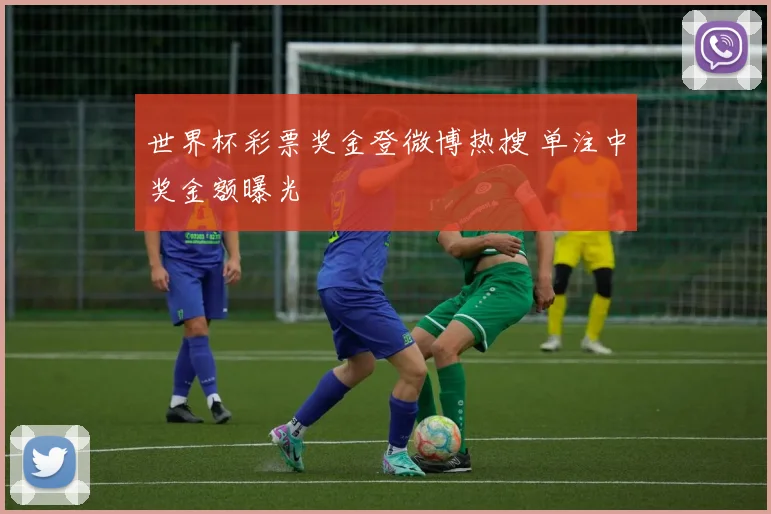 世界杯彩票奖金登微博热搜 单注中奖金额曝光