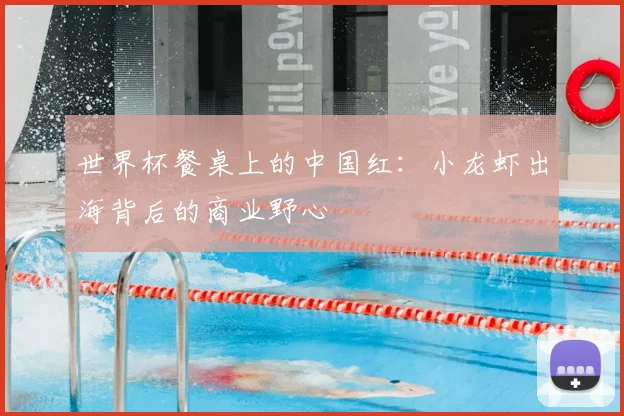 世界杯餐桌上的中国红:小龙虾出海背后的商业野心