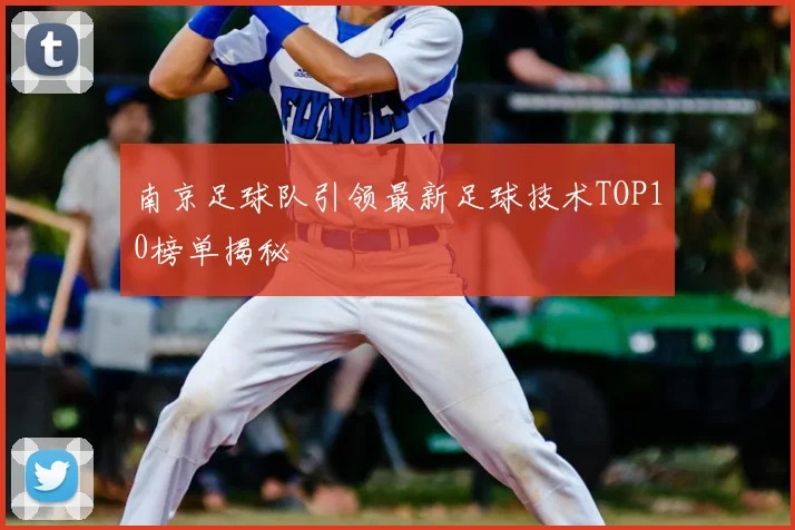 南京足球队引领最新足球技术TOP10榜单揭秘