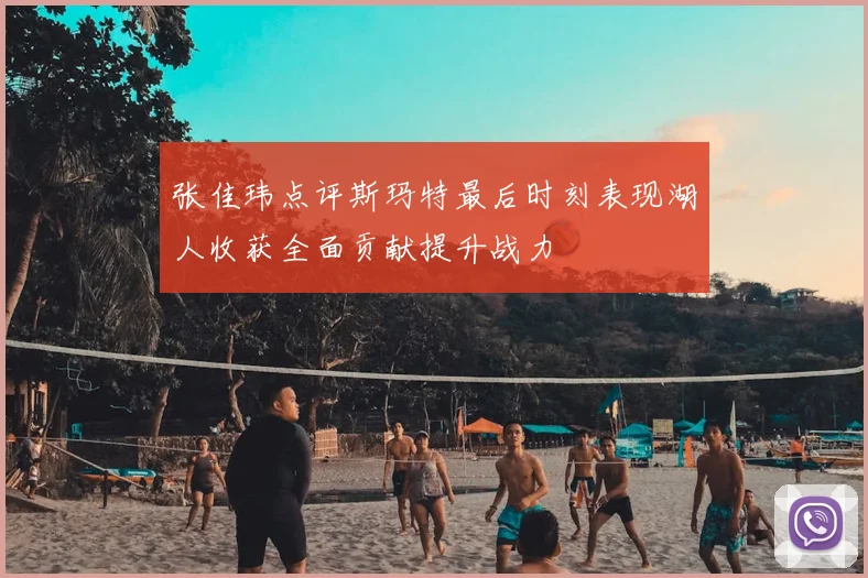 张佳玮点评斯玛特最后时刻表现湖人收获全面贡献提升战力
