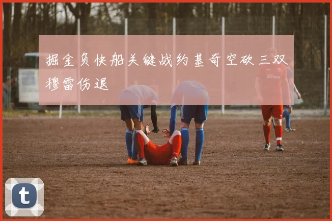 掘金负快船关键战约基奇空砍三双穆雷伤退