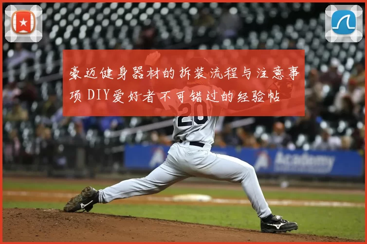 豪迈健身器材的拆装流程与注意事项 DIY爱好者不可错过的经验帖