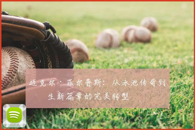 迈克尔·菲尔普斯：从泳池传奇到人生新篇章的完美转型