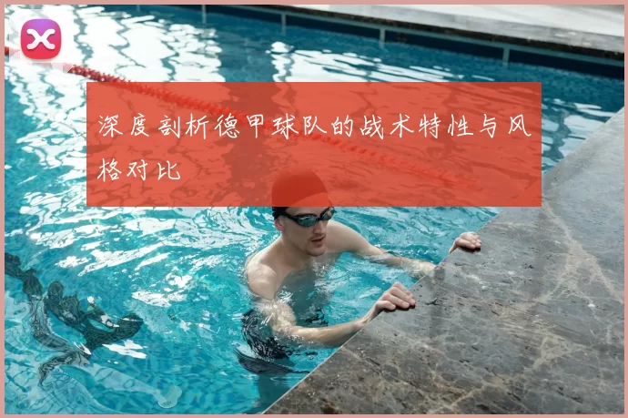 深度剖析德甲球队的战术特性与风格对比