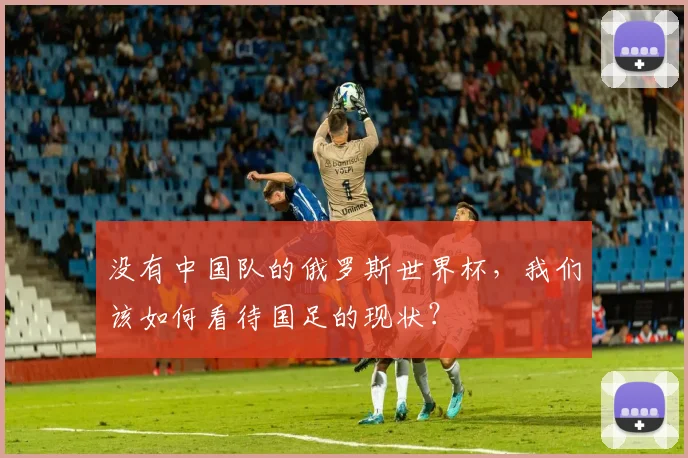 没有中国队的俄罗斯世界杯，我们该如何看待国足的现状？