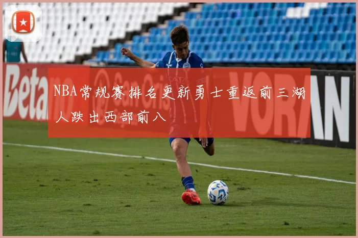 NBA常规赛排名更新勇士重返前三湖人跌出西部前八