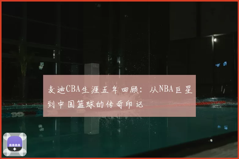麦迪CBA生涯五年回顾：从NBA巨星到中国篮球的传奇印记