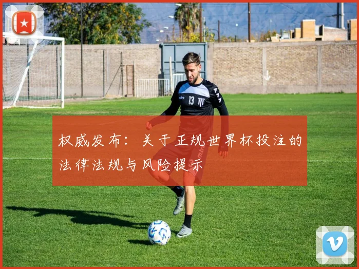 权威发布:关于正规世界杯投注的法律法规与风险提示