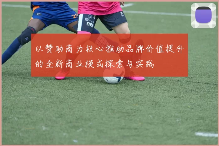 以赞助商为核心推动品牌价值提升的全新商业模式探索与实践