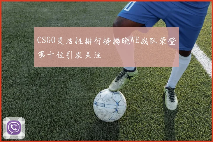 CSGO灵活性排行榜揭晓WE战队荣登第十位引发关注