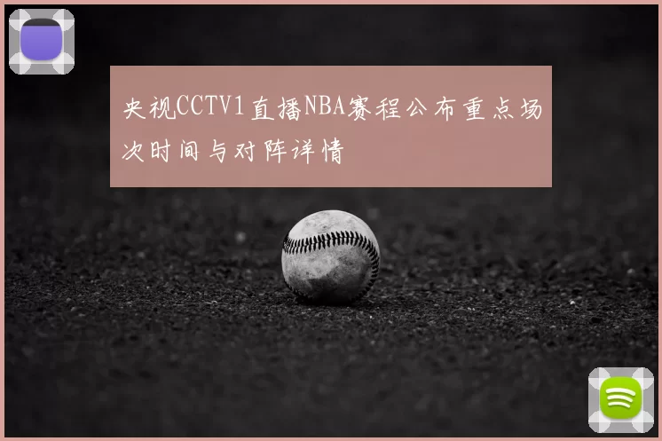 央视CCTV1直播NBA赛程公布重点场次时间与对阵详情