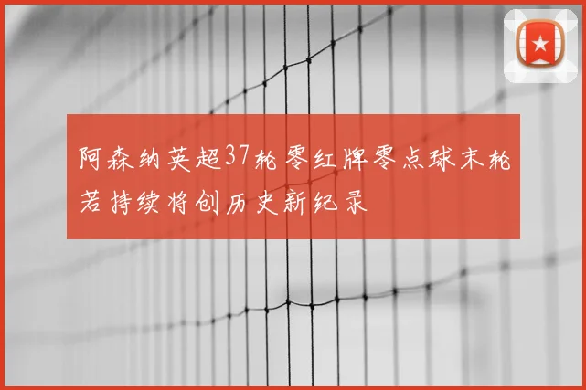 阿森纳英超37轮零红牌零点球末轮若持续将创历史新纪录