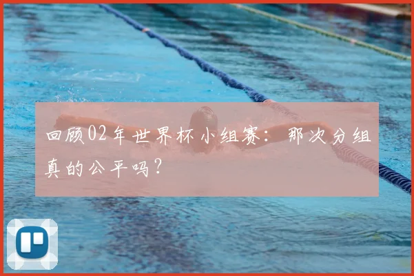 回顾02年世界杯小组赛:那次分组真的公平吗?