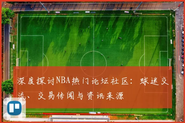 深度探讨NBA热门论坛社区：球迷交流、交易传闻与资讯来源