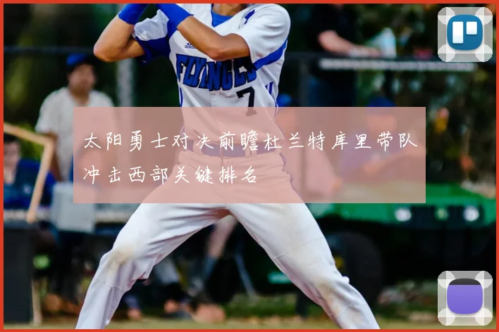 太阳勇士对决前瞻杜兰特库里带队冲击西部关键排名