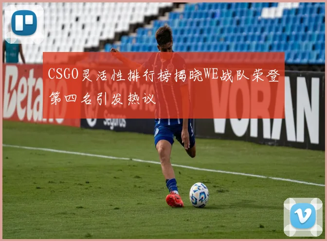 CSGO灵活性排行榜揭晓WE战队荣登第四名引发热议