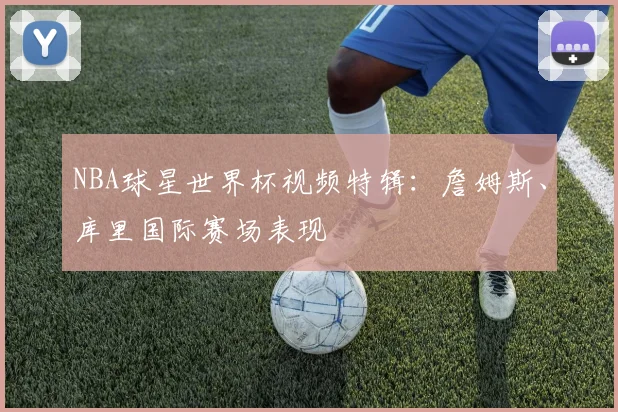 NBA球星世界杯视频特辑：詹姆斯、库里国际赛场表现