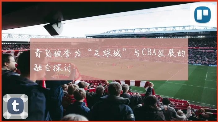 青岛被誉为“足球城”与CBA发展的融合探讨