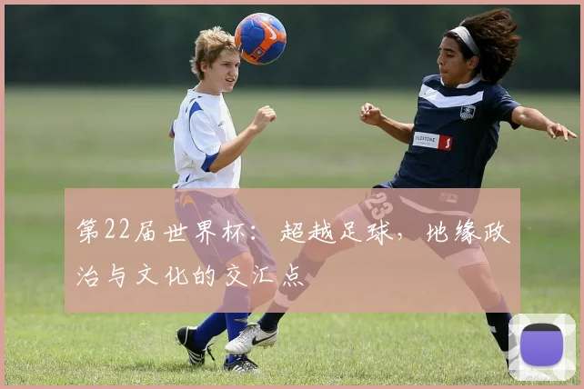 第22届世界杯：超越足球，地缘政治与文化的交汇点