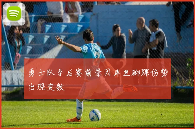 勇士队季后赛前景因库里脚踝伤势出现变数