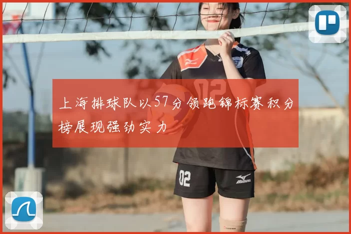 上海排球队以57分领跑锦标赛积分榜展现强劲实力