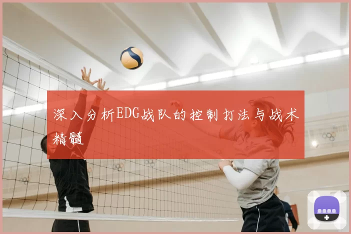 深入分析EDG战队的控制打法与战术精髓
